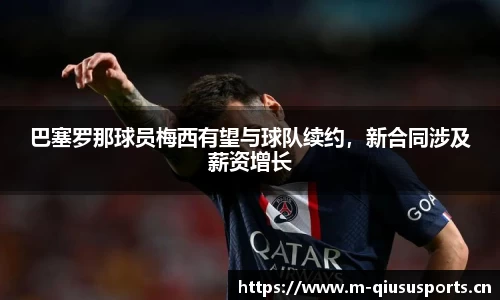 巴塞罗那球员梅西有望与球队续约，新合同涉及薪资增长